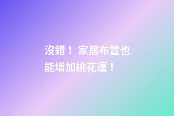 沒錯！家居布置也能增加桃花運！